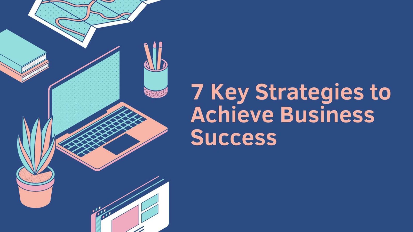 7 Key Strategies to Achieve Business Success